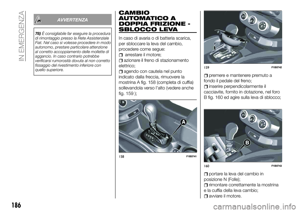 FIAT 500X 2019  Libretto Uso Manutenzione (in Italian) AVVERTENZA
78)È consigliabile far eseguire la procedura
di rimontaggio presso la Rete Assistenziale
Fiat. Nel caso si volesse procedere in modo
autonomo, prestare particolare attenzione
al corretto a