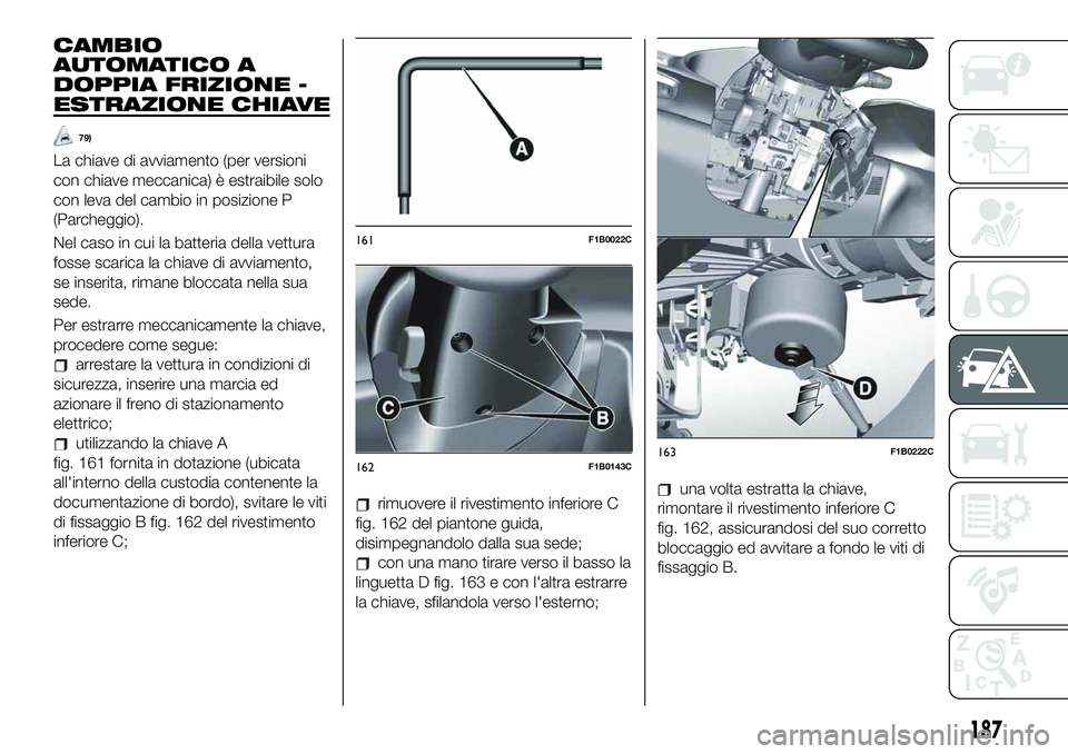 FIAT 500X 2019  Libretto Uso Manutenzione (in Italian) CAMBIO
AUTOMATICO A
DOPPIA FRIZIONE -
ESTRAZIONE CHIAVE
79)
La chiave di avviamento (per versioni
con chiave meccanica) è estraibile solo
con leva del cambio in posizione P
(Parcheggio).
Nel caso in 