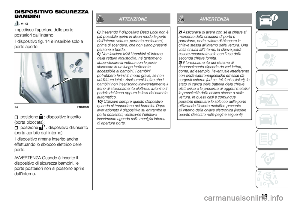 FIAT 500X 2019 Libretto Uso Manutenzione (in Italian) DISPOSITIVO SICUREZZA
BAMBINI
9) 10)
Impedisce l'apertura delle porte
posteriori dall'interno.
Il dispositivo fig. 14 è inseribile solo a
porte aperte:
posizione: dispositivo inserito
(porta FIAT 500X 2019 Libretto Uso Manutenzione (in Italian) DISPOSITIVO SICUREZZA
BAMBINI
9) 10)
Impedisce l'apertura delle porte
posteriori dall'interno.
Il dispositivo fig. 14 è inseribile solo a
porte aperte:
posizione: dispositivo inserito
(porta