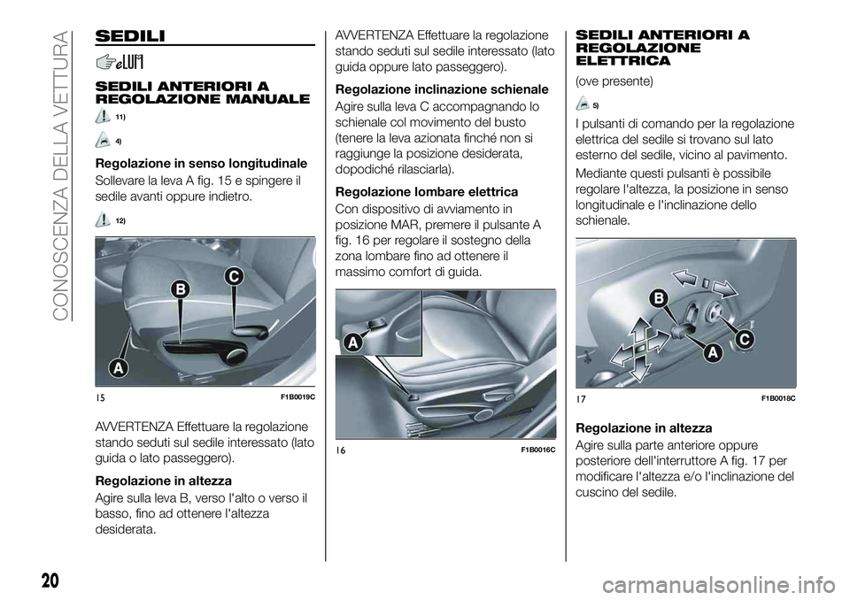 FIAT 500X 2019 Libretto Uso Manutenzione (in Italian) SEDILI
SEDILI ANTERIORI A
REGOLAZIONE MANUALE
11)
4)
Regolazione in senso longitudinale
Sollevare la leva A fig. 15 e spingere il
sedile avanti oppure indietro.
12)
AVVERTENZA Effettuare la regolazion FIAT 500X 2019 Libretto Uso Manutenzione (in Italian) SEDILI
SEDILI ANTERIORI A
REGOLAZIONE MANUALE
11)
4)
Regolazione in senso longitudinale
Sollevare la leva A fig. 15 e spingere il
sedile avanti oppure indietro.
12)
AVVERTENZA Effettuare la regolazion