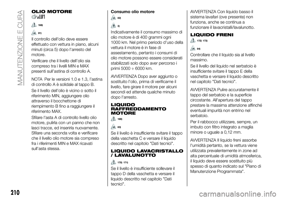 FIAT 500X 2019 Libretto Uso Manutenzione (in Italian) OLIO MOTORE
168)
81)
Il controllo dell'olio deve essere
effettuato con vettura in piano, alcuni
minuti (circa 5) dopo l'arresto del
motore.
Verificare che il livello dell’olio sia
compreso t FIAT 500X 2019 Libretto Uso Manutenzione (in Italian) OLIO MOTORE
168)
81)
Il controllo dell'olio deve essere
effettuato con vettura in piano, alcuni
minuti (circa 5) dopo l'arresto del
motore.
Verificare che il livello dell’olio sia
compreso t