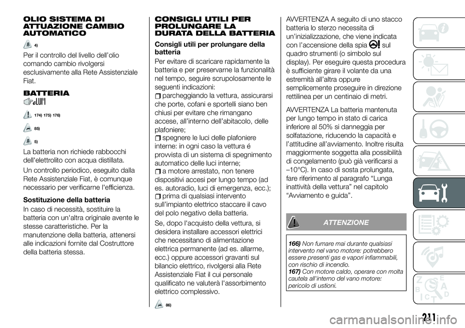 FIAT 500X 2019 Libretto Uso Manutenzione (in Italian) OLIO SISTEMA DI
ATTUAZIONE CAMBIO
AUTOMATICO
4)
Per il controllo del livello dell’olio
comando cambio rivolgersi
esclusivamente alla Rete Assistenziale
Fiat.
BATTERIA
174) 175) 176)
85)
5)
La batter FIAT 500X 2019 Libretto Uso Manutenzione (in Italian) OLIO SISTEMA DI
ATTUAZIONE CAMBIO
AUTOMATICO
4)
Per il controllo del livello dell’olio
comando cambio rivolgersi
esclusivamente alla Rete Assistenziale
Fiat.
BATTERIA
174) 175) 176)
85)
5)
La batter