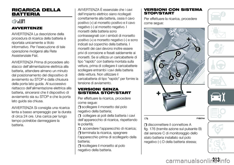 FIAT 500X 2019 Libretto Uso Manutenzione (in Italian) RICARICA DELLA
BATTERIA
AVVERTENZE
AVVERTENZA La descrizione della
procedura di ricarica della batteria è
riportata unicamente a titolo
informativo. Per l'esecuzione di tale
operazione rivolgersi FIAT 500X 2019 Libretto Uso Manutenzione (in Italian) RICARICA DELLA
BATTERIA
AVVERTENZE
AVVERTENZA La descrizione della
procedura di ricarica della batteria è
riportata unicamente a titolo
informativo. Per l'esecuzione di tale
operazione rivolgersi