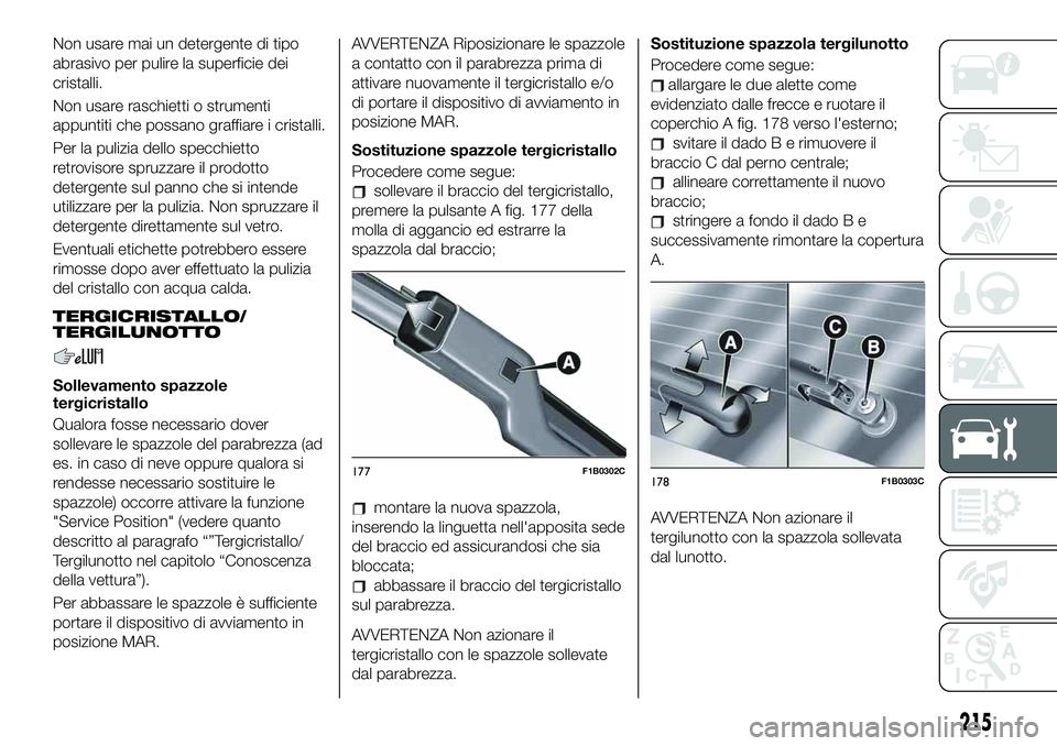 FIAT 500X 2019 Libretto Uso Manutenzione (in Italian) Non usare mai un detergente di tipo
abrasivo per pulire la superficie dei
cristalli.
Non usare raschietti o strumenti
appuntiti che possano graffiare i cristalli.
Per la pulizia dello specchietto
retr FIAT 500X 2019 Libretto Uso Manutenzione (in Italian) Non usare mai un detergente di tipo
abrasivo per pulire la superficie dei
cristalli.
Non usare raschietti o strumenti
appuntiti che possano graffiare i cristalli.
Per la pulizia dello specchietto
retr