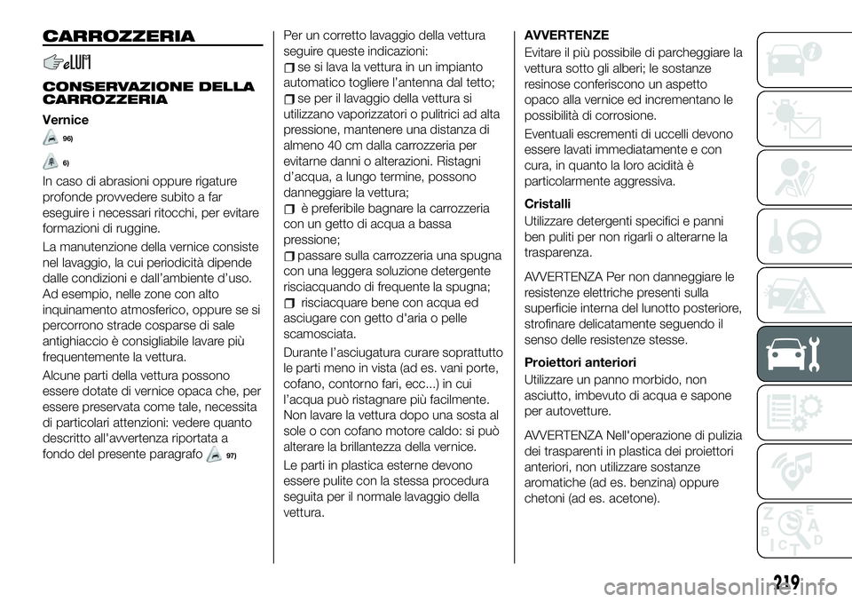 FIAT 500X 2019 Libretto Uso Manutenzione (in Italian) CARROZZERIA
CONSERVAZIONE DELLA
CARROZZERIA
Vernice
96)
6)
In caso di abrasioni oppure rigature
profonde provvedere subito a far
eseguire i necessari ritocchi, per evitare
formazioni di ruggine.
La ma FIAT 500X 2019 Libretto Uso Manutenzione (in Italian) CARROZZERIA
CONSERVAZIONE DELLA
CARROZZERIA
Vernice
96)
6)
In caso di abrasioni oppure rigature
profonde provvedere subito a far
eseguire i necessari ritocchi, per evitare
formazioni di ruggine.
La ma