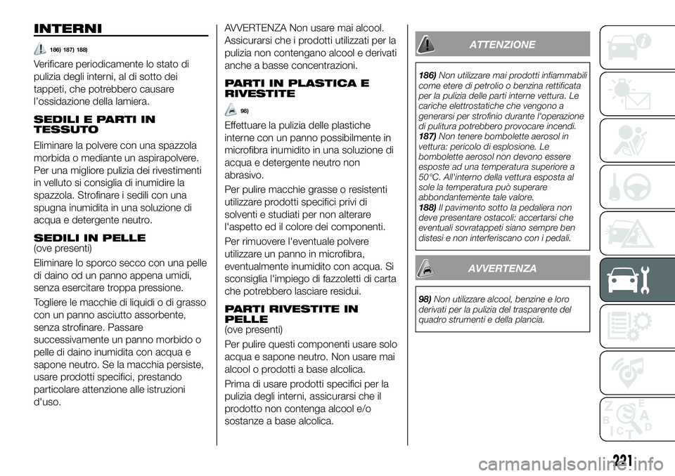 FIAT 500X 2019 Libretto Uso Manutenzione (in Italian) INTERNI
186) 187) 188)
Verificare periodicamente lo stato di
pulizia degli interni, al di sotto dei
tappeti, che potrebbero causare
l’ossidazione della lamiera.
SEDILI E PARTI IN
TESSUTO
Eliminare l FIAT 500X 2019 Libretto Uso Manutenzione (in Italian) INTERNI
186) 187) 188)
Verificare periodicamente lo stato di
pulizia degli interni, al di sotto dei
tappeti, che potrebbero causare
l’ossidazione della lamiera.
SEDILI E PARTI IN
TESSUTO
Eliminare l