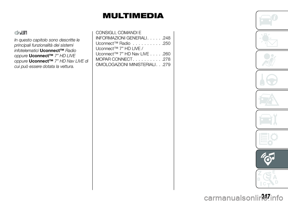 FIAT 500X 2019  Libretto Uso Manutenzione (in Italian) MULTIMEDIA
In questo capitolo sono descritte le
principali funzionalità dei sistemi
infotelematiciUconnect™Radio
oppureUconnect™7” HD LIVE
oppureUconnect™7” HD Nav LIVE di
cui può essere d
