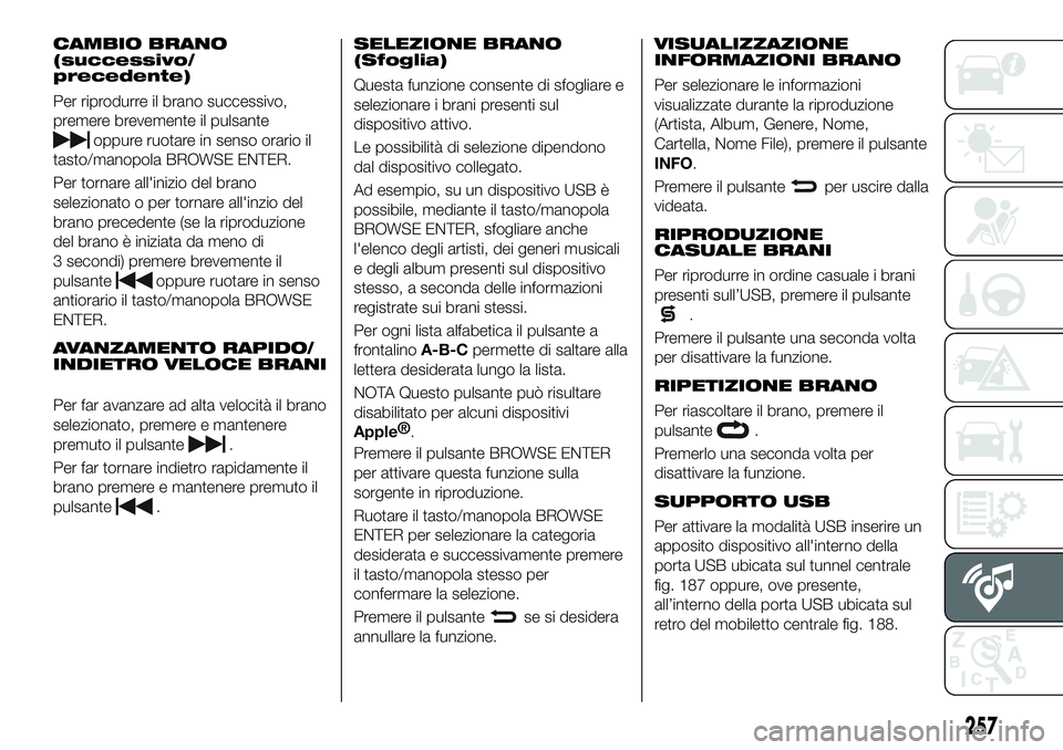 FIAT 500X 2019 Libretto Uso Manutenzione (in Italian) CAMBIO BRANO
(successivo/
precedente)
Per riprodurre il brano successivo,
premere brevemente il pulsante
oppure ruotare in senso orario il
tasto/manopola BROWSE ENTER.
Per tornare all'inizio del b FIAT 500X 2019 Libretto Uso Manutenzione (in Italian) CAMBIO BRANO
(successivo/
precedente)
Per riprodurre il brano successivo,
premere brevemente il pulsante
oppure ruotare in senso orario il
tasto/manopola BROWSE ENTER.
Per tornare all'inizio del b