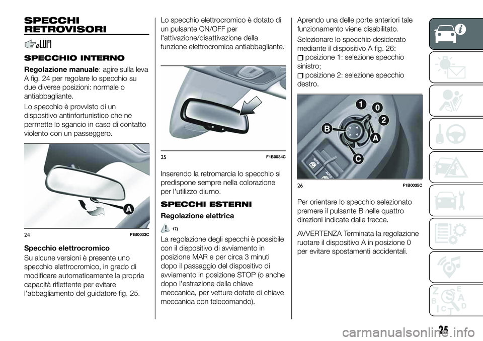 FIAT 500X 2019 Libretto Uso Manutenzione (in Italian) SPECCHI
RETROVISORI
SPECCHIO INTERNO
Regolazione manuale: agire sulla leva
A fig. 24 per regolare lo specchio su
due diverse posizioni: normale o
antiabbagliante.
Lo specchio è provvisto di un
dispos FIAT 500X 2019 Libretto Uso Manutenzione (in Italian) SPECCHI
RETROVISORI
SPECCHIO INTERNO
Regolazione manuale: agire sulla leva
A fig. 24 per regolare lo specchio su
due diverse posizioni: normale o
antiabbagliante.
Lo specchio è provvisto di un
dispos
