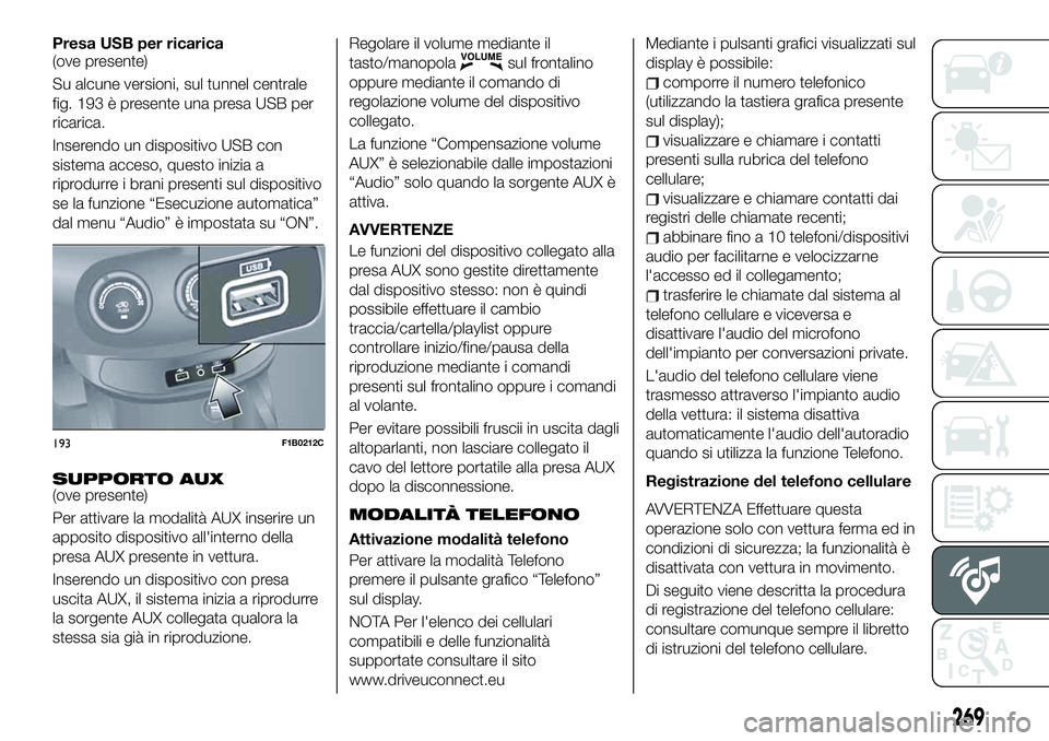 FIAT 500X 2019 Libretto Uso Manutenzione (in Italian) Presa USB per ricarica
(ove presente)
Su alcune versioni, sul tunnel centrale
fig. 193 è presente una presa USB per
ricarica.
Inserendo un dispositivo USB con
sistema acceso, questo inizia a
riprodur FIAT 500X 2019 Libretto Uso Manutenzione (in Italian) Presa USB per ricarica
(ove presente)
Su alcune versioni, sul tunnel centrale
fig. 193 è presente una presa USB per
ricarica.
Inserendo un dispositivo USB con
sistema acceso, questo inizia a
riprodur
