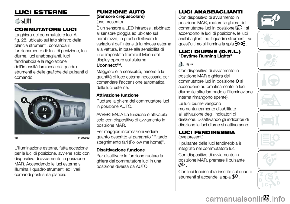 FIAT 500X 2019 Libretto Uso Manutenzione (in Italian) LUCI ESTERNE
COMMUTATORE LUCI
La ghiera del commutatore luci A
fig. 28, ubicato sul lato sinistro della
plancia strumenti, comanda il
funzionamento di: luci di posizione, luci
diurne, luci anabbaglian FIAT 500X 2019 Libretto Uso Manutenzione (in Italian) LUCI ESTERNE
COMMUTATORE LUCI
La ghiera del commutatore luci A
fig. 28, ubicato sul lato sinistro della
plancia strumenti, comanda il
funzionamento di: luci di posizione, luci
diurne, luci anabbaglian