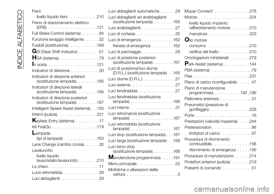 FIAT 500X 2019  Libretto Uso Manutenzione (in Italian) Freni
livello liquido freni..........210
Freno di stazionamento elettrico
(EPB)..................121
Full Brake Control (sistema).......84
Funzione lavaggio intelligente......32
Fusibili (sostituzione
