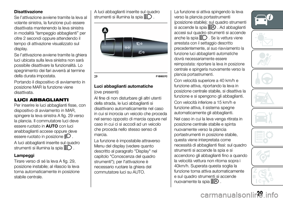 FIAT 500X 2019 Libretto Uso Manutenzione (in Italian) Disattivazione
Se l’attivazione avviene tramite la leva al
volante sinistra, la funzione può essere
disattivata mantenendo la leva sinistra
in modalità “lampeggio abbaglianti” per
oltre 2 seco FIAT 500X 2019 Libretto Uso Manutenzione (in Italian) Disattivazione
Se l’attivazione avviene tramite la leva al
volante sinistra, la funzione può essere
disattivata mantenendo la leva sinistra
in modalità “lampeggio abbaglianti” per
oltre 2 seco