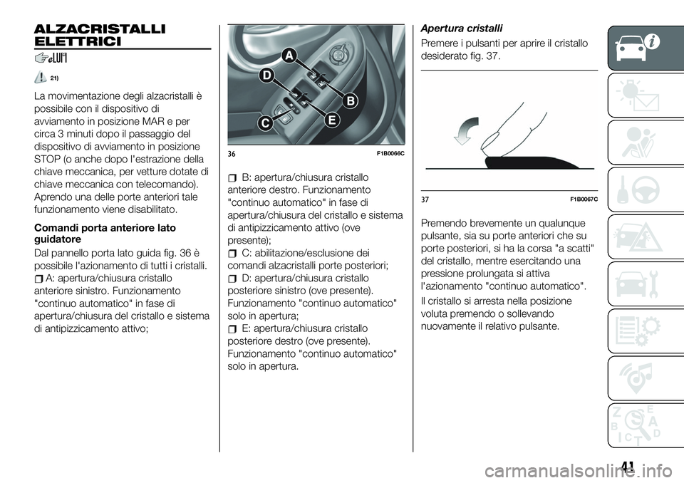 FIAT 500X 2019  Libretto Uso Manutenzione (in Italian) ALZACRISTALLI
ELETTRICI
21)
La movimentazione degli alzacristalli è
possibile con il dispositivo di
avviamento in posizione MAR e per
circa 3 minuti dopo il passaggio del
dispositivo di avviamento in