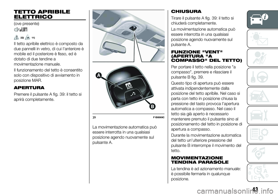 FIAT 500X 2019  Libretto Uso Manutenzione (in Italian) TETTO APRIBILE
ELETTRICO
(ove presente)
22)11)
Il tetto apribile elettrico è composto da
due pannelli in vetro, di cui l'anteriore è
mobile ed il posteriore è fisso, ed è
dotato di due tendine