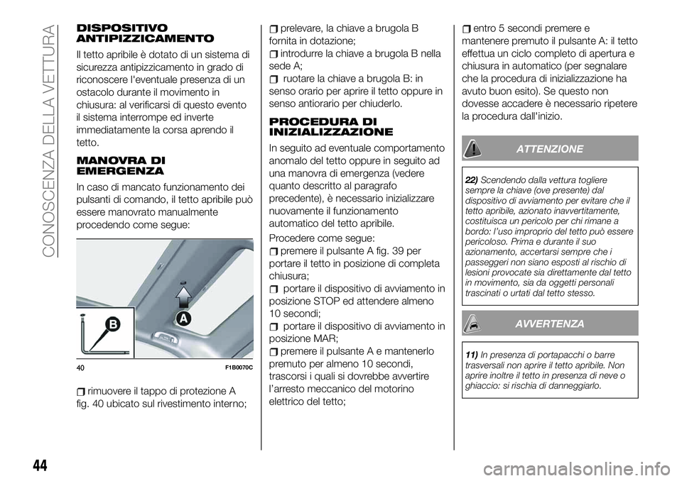 FIAT 500X 2019  Libretto Uso Manutenzione (in Italian) DISPOSITIVO
ANTIPIZZICAMENTO
Il tetto apribile è dotato di un sistema di
sicurezza antipizzicamento in grado di
riconoscere l'eventuale presenza di un
ostacolo durante il movimento in
chiusura: a