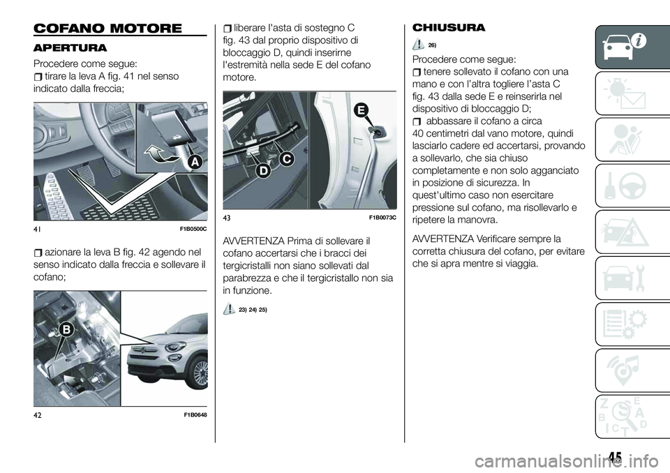 FIAT 500X 2019  Libretto Uso Manutenzione (in Italian) COFANO MOTORE
APERTURA
Procedere come segue:
tirare la leva A fig. 41 nel senso
indicato dalla freccia;
azionare la leva B fig. 42 agendo nel
senso indicato dalla freccia e sollevare il
cofano;
libera