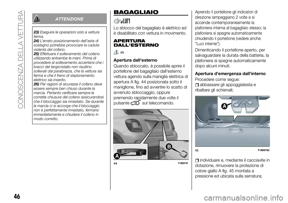 FIAT 500X 2019  Libretto Uso Manutenzione (in Italian) ATTENZIONE
23)Eseguire le operazioni solo a vettura
ferma.
24)L’errato posizionamento dell’asta di
sostegno potrebbe provocare la caduta
violenta del cofano.
25)Effettuare il sollevamento del cofa