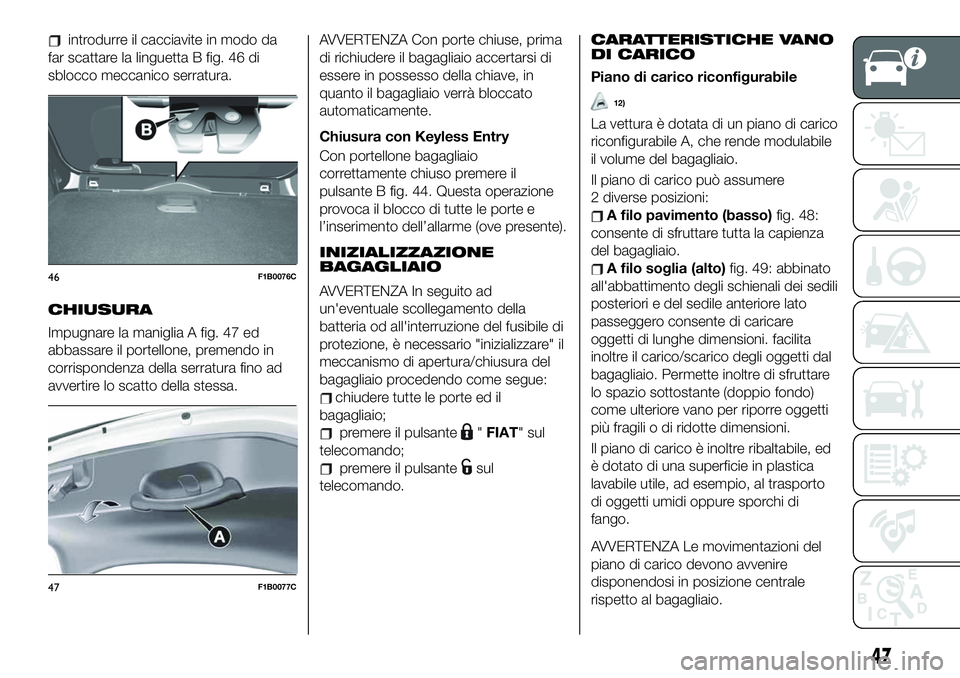 FIAT 500X 2019  Libretto Uso Manutenzione (in Italian) introdurre il cacciavite in modo da
far scattare la linguetta B fig. 46 di
sblocco meccanico serratura.
CHIUSURA
Impugnare la maniglia A fig. 47 ed
abbassare il portellone, premendo in
corrispondenza 