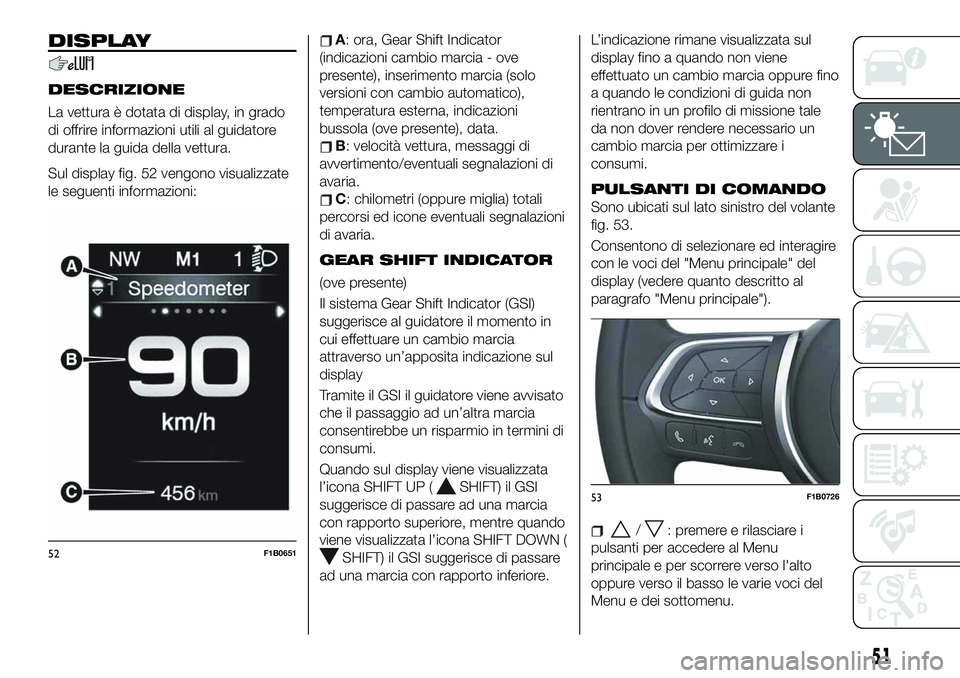 FIAT 500X 2019  Libretto Uso Manutenzione (in Italian) DISPLAY
DESCRIZIONE
La vettura è dotata di display, in grado
di offrire informazioni utili al guidatore
durante la guida della vettura.
Sul display fig. 52 vengono visualizzate
le seguenti informazio