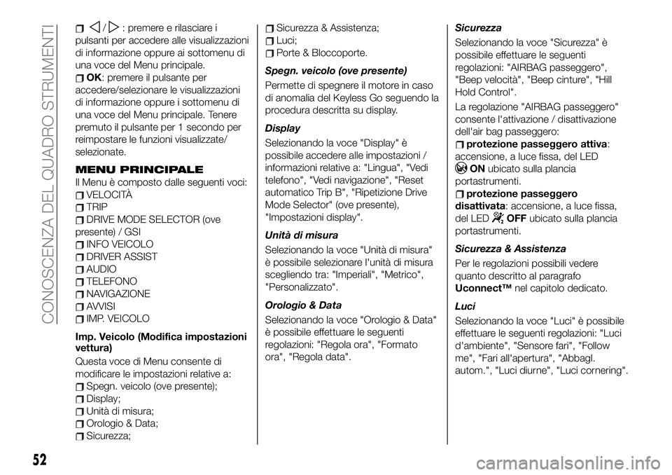 FIAT 500X 2019  Libretto Uso Manutenzione (in Italian) /: premere e rilasciare i
pulsanti per accedere alle visualizzazioni
di informazione oppure ai sottomenu di
una voce del Menu principale.
OK: premere il pulsante per
accedere/selezionare le visualizza