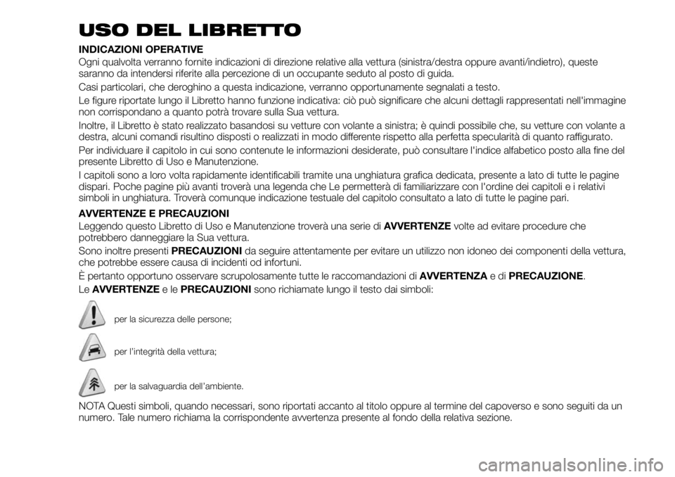 FIAT 500X 2019 Libretto Uso Manutenzione (in Italian) USO DEL LIBRETTO
INDICAZIONI OPERATIVE
Ogni qualvolta verranno fornite indicazioni di direzione relative alla vettura (sinistra/destra oppure avanti/indietro), queste
saranno da intendersi riferite al FIAT 500X 2019 Libretto Uso Manutenzione (in Italian) USO DEL LIBRETTO
INDICAZIONI OPERATIVE
Ogni qualvolta verranno fornite indicazioni di direzione relative alla vettura (sinistra/destra oppure avanti/indietro), queste
saranno da intendersi riferite al