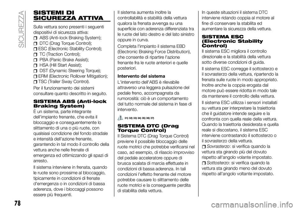 FIAT 500X 2019 Libretto Uso Manutenzione (in Italian) SISTEMI DI
SICUREZZA ATTIVA
Sulla vettura sono presenti i seguenti
dispositivi di sicurezza attiva:
ABS (Anti-lock Braking System);
DTC (Drag Torque Control);
ESC (Electronic Stability Control);
TC (T FIAT 500X 2019 Libretto Uso Manutenzione (in Italian) SISTEMI DI
SICUREZZA ATTIVA
Sulla vettura sono presenti i seguenti
dispositivi di sicurezza attiva:
ABS (Anti-lock Braking System);
DTC (Drag Torque Control);
ESC (Electronic Stability Control);
TC (T