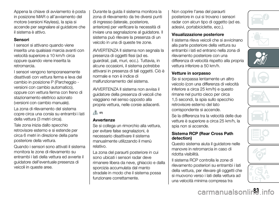 FIAT 500X 2019 Libretto Uso Manutenzione (in Italian) Appena la chiave di avviamento è posta
in posizione MAR o all’avviamento del
motore (versioni Keyless), la spia si
accende per segnalare al guidatore che
il sistema è attivo.
Sensori
I sensori si FIAT 500X 2019 Libretto Uso Manutenzione (in Italian) Appena la chiave di avviamento è posta
in posizione MAR o all’avviamento del
motore (versioni Keyless), la spia si
accende per segnalare al guidatore che
il sistema è attivo.
Sensori
I sensori si