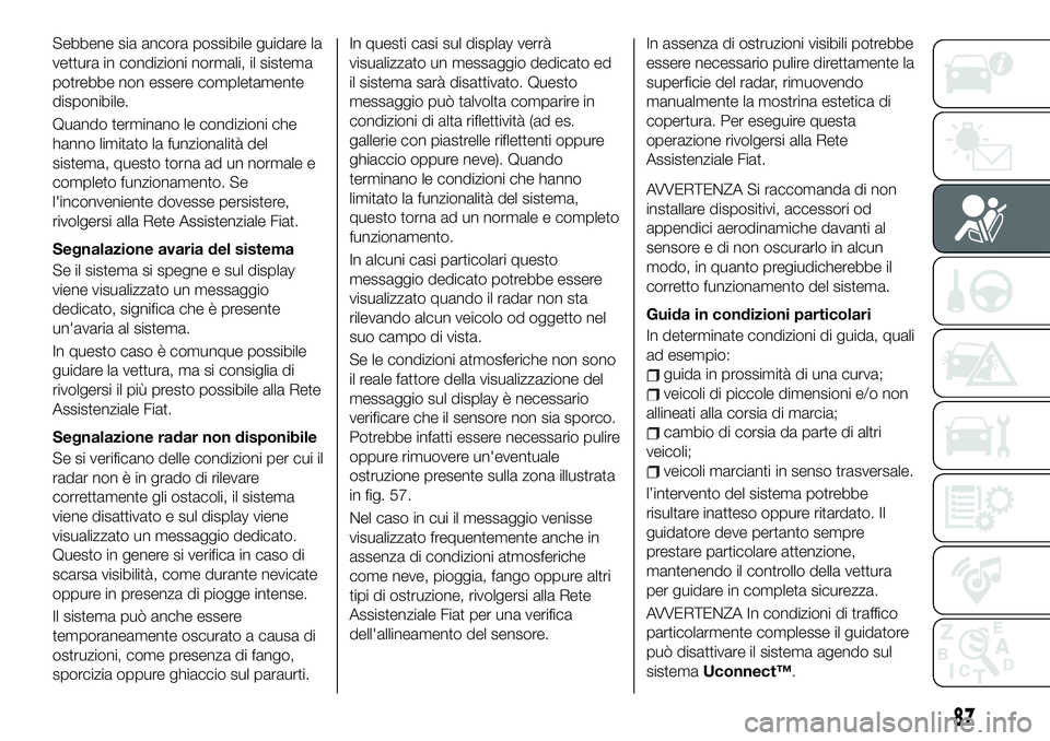 FIAT 500X 2019 Libretto Uso Manutenzione (in Italian) Sebbene sia ancora possibile guidare la
vettura in condizioni normali, il sistema
potrebbe non essere completamente
disponibile.
Quando terminano le condizioni che
hanno limitato la funzionalità del
FIAT 500X 2019 Libretto Uso Manutenzione (in Italian) Sebbene sia ancora possibile guidare la
vettura in condizioni normali, il sistema
potrebbe non essere completamente
disponibile.
Quando terminano le condizioni che
hanno limitato la funzionalità del