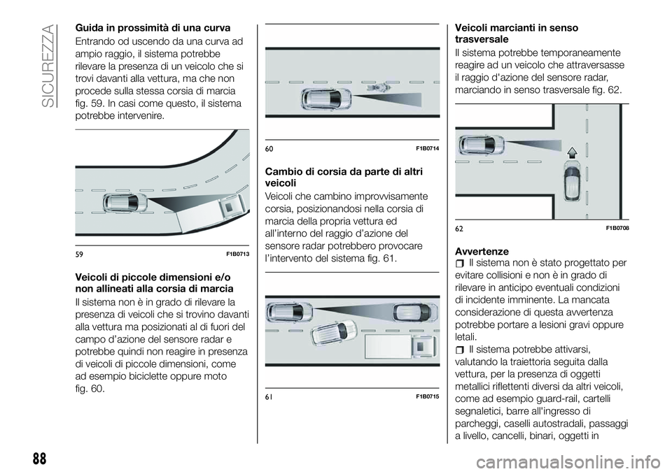 FIAT 500X 2019 Libretto Uso Manutenzione (in Italian) Guida in prossimità di una curva
Entrando od uscendo da una curva ad
ampio raggio, il sistema potrebbe
rilevare la presenza di un veicolo che si
trovi davanti alla vettura, ma che non
procede sulla s FIAT 500X 2019 Libretto Uso Manutenzione (in Italian) Guida in prossimità di una curva
Entrando od uscendo da una curva ad
ampio raggio, il sistema potrebbe
rilevare la presenza di un veicolo che si
trovi davanti alla vettura, ma che non
procede sulla s
