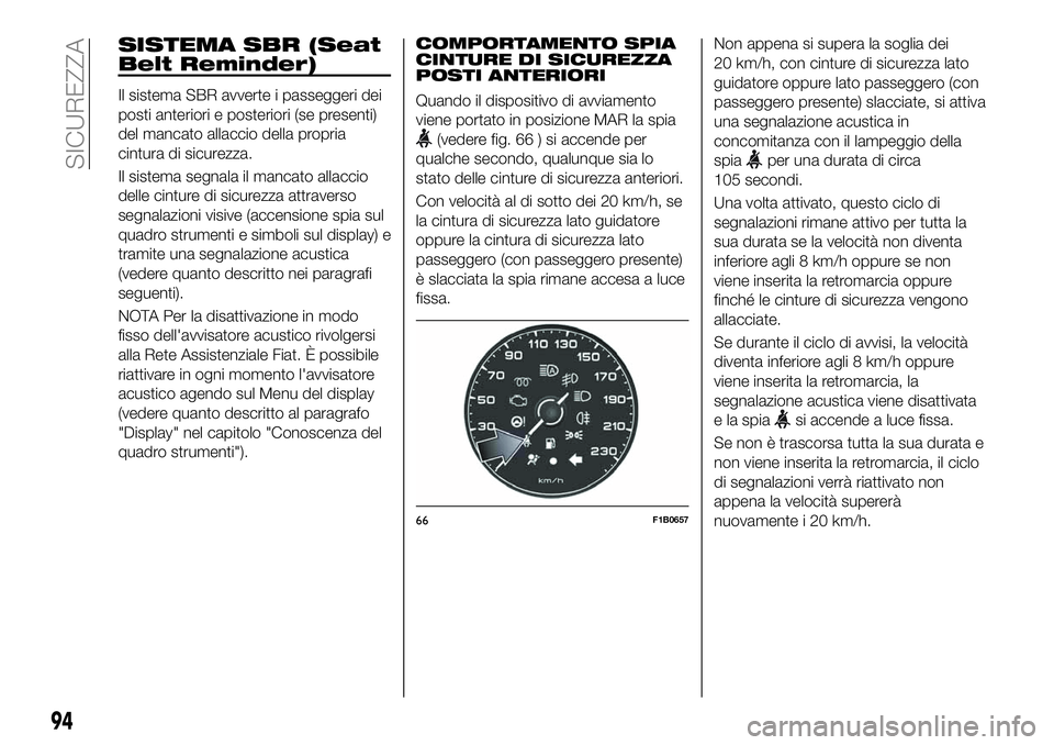 FIAT 500X 2019 Libretto Uso Manutenzione (in Italian) SISTEMA SBR (Seat
Belt Reminder)
Il sistema SBR avverte i passeggeri dei
posti anteriori e posteriori (se presenti)
del mancato allaccio della propria
cintura di sicurezza.
Il sistema segnala il manca FIAT 500X 2019 Libretto Uso Manutenzione (in Italian) SISTEMA SBR (Seat
Belt Reminder)
Il sistema SBR avverte i passeggeri dei
posti anteriori e posteriori (se presenti)
del mancato allaccio della propria
cintura di sicurezza.
Il sistema segnala il manca