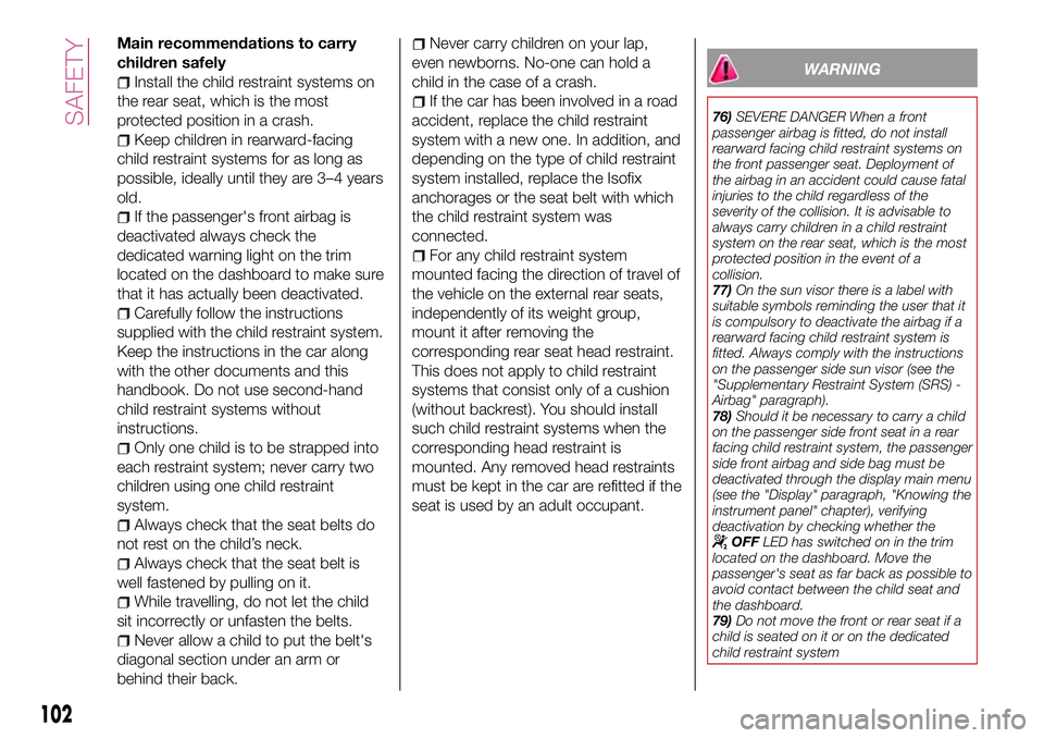 FIAT 500X 2017 Owner handbook (in English) Main recommendations to carry
children safely
Install the child restraint systems on
the rear seat, which is the most
protected position in a crash.
Keep children in rearward-facing
child restraint sy FIAT 500X 2017 Owner handbook (in English) Main recommendations to carry
children safely
Install the child restraint systems on
the rear seat, which is the most
protected position in a crash.
Keep children in rearward-facing
child restraint sy