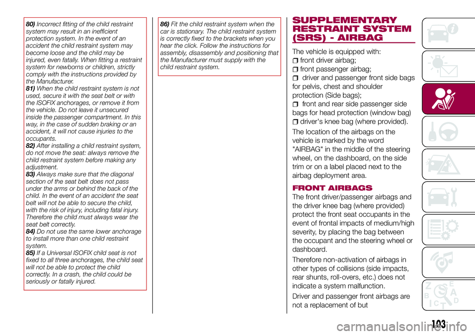 FIAT 500X 2017 Owner handbook (in English) 80)Incorrect fitting of the child restraint
system may result in an inefficient
protection system. In the event of an
accident the child restraint system may
become loose and the child may be
injured, FIAT 500X 2017 Owner handbook (in English) 80)Incorrect fitting of the child restraint
system may result in an inefficient
protection system. In the event of an
accident the child restraint system may
become loose and the child may be
injured,