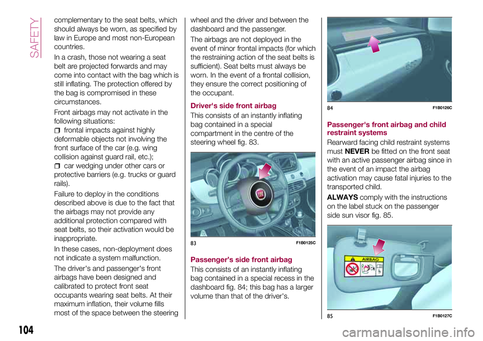 FIAT 500X 2017 Owner handbook (in English) complementary to the seat belts, which
should always be worn, as specified by
law in Europe and most non-European
countries.
In a crash, those not wearing a seat
belt are projected forwards and may
co FIAT 500X 2017 Owner handbook (in English) complementary to the seat belts, which
should always be worn, as specified by
law in Europe and most non-European
countries.
In a crash, those not wearing a seat
belt are projected forwards and may
co