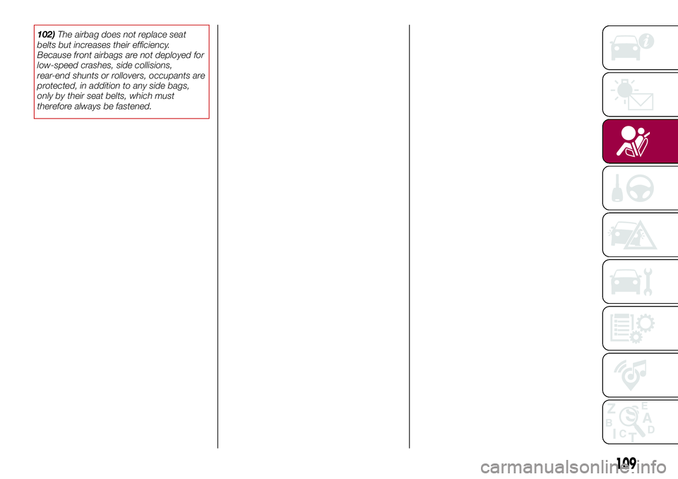 FIAT 500X 2017 Owner handbook (in English) 102)The airbag does not replace seat
belts but increases their efficiency.
Because front airbags are not deployed for
low-speed crashes, side collisions,
rear-end shunts or rollovers, occupants are
pr FIAT 500X 2017 Owner handbook (in English) 102)The airbag does not replace seat
belts but increases their efficiency.
Because front airbags are not deployed for
low-speed crashes, side collisions,
rear-end shunts or rollovers, occupants are
pr