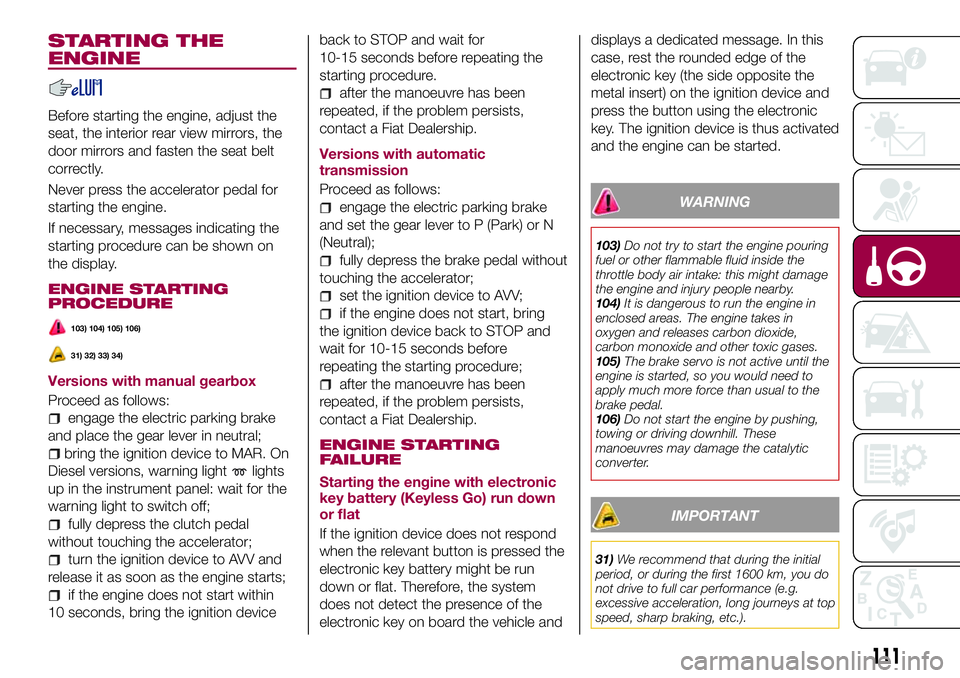 FIAT 500X 2017 Owner handbook (in English) STARTING THE
ENGINE
Before starting the engine, adjust the
seat, the interior rear view mirrors, the
door mirrors and fasten the seat belt
correctly.
Never press the accelerator pedal for
starting the FIAT 500X 2017 Owner handbook (in English) STARTING THE
ENGINE
Before starting the engine, adjust the
seat, the interior rear view mirrors, the
door mirrors and fasten the seat belt
correctly.
Never press the accelerator pedal for
starting the