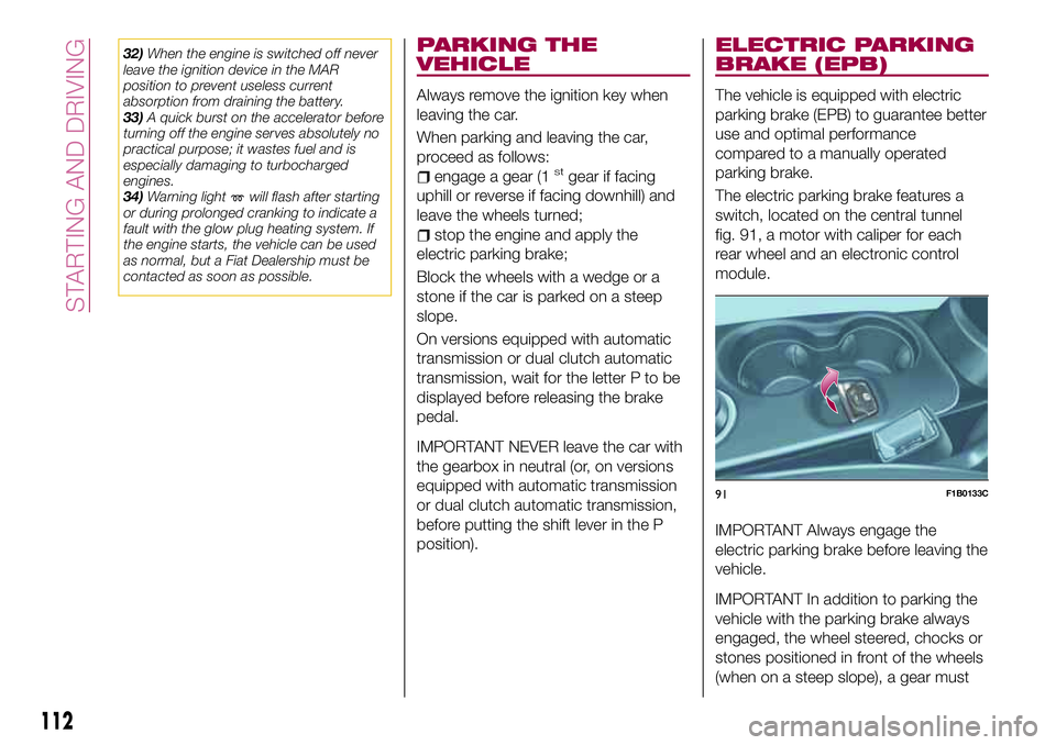 FIAT 500X 2017 Owner handbook (in English) 32)When the engine is switched off never
leave the ignition device in the MAR
position to prevent useless current
absorption from draining the battery.
33)A quick burst on the accelerator before
turni FIAT 500X 2017 Owner handbook (in English) 32)When the engine is switched off never
leave the ignition device in the MAR
position to prevent useless current
absorption from draining the battery.
33)A quick burst on the accelerator before
turni