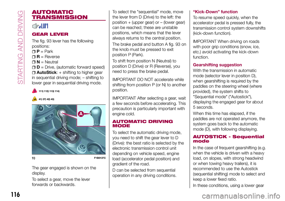 FIAT 500X 2017 Owner handbook (in English) AUTOMATIC
TRANSMISSION
GEAR LEVER
The fig. 93 lever has the following
positions:
P= Park
R= Reverse
N= Neutral
D= Drive, (automatic forward speed)
AutoStick: + shifting to higher gear
in sequential dr FIAT 500X 2017 Owner handbook (in English) AUTOMATIC
TRANSMISSION
GEAR LEVER
The fig. 93 lever has the following
positions:
P= Park
R= Reverse
N= Neutral
D= Drive, (automatic forward speed)
AutoStick: + shifting to higher gear
in sequential dr