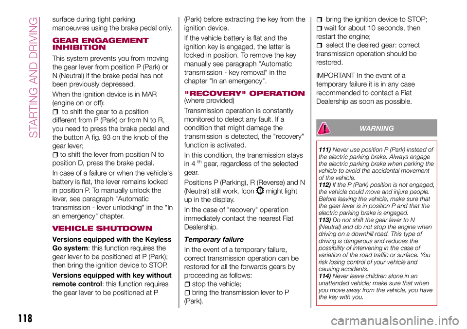 FIAT 500X 2017 Owner handbook (in English) surface during tight parking
manoeuvres using the brake pedal only.
GEAR ENGAGEMENT
INHIBITION
This system prevents you from moving
the gear lever from position P (Park) or
N (Neutral) if the brake pe FIAT 500X 2017 Owner handbook (in English) surface during tight parking
manoeuvres using the brake pedal only.
GEAR ENGAGEMENT
INHIBITION
This system prevents you from moving
the gear lever from position P (Park) or
N (Neutral) if the brake pe