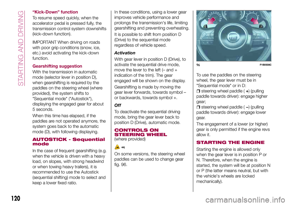 FIAT 500X 2017 Owner handbook (in English) “Kick-Down” function
To resume speed quickly, when the
accelerator pedal is pressed fully, the
transmission control system downshifts
(kick-down function).
IMPORTANT When driving on roads
with poo FIAT 500X 2017 Owner handbook (in English) “Kick-Down” function
To resume speed quickly, when the
accelerator pedal is pressed fully, the
transmission control system downshifts
(kick-down function).
IMPORTANT When driving on roads
with poo