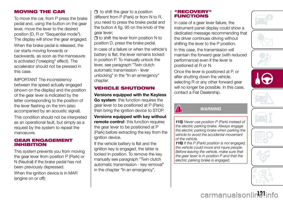 FIAT 500X 2017 Owner handbook (in English) MOVING THE CAR
To move the car, from P press the brake
pedal and, using the button on the gear
lever, move the lever to the desired
position (D, R or "Sequential mode").
The display will show FIAT 500X 2017 Owner handbook (in English) MOVING THE CAR
To move the car, from P press the brake
pedal and, using the button on the gear
lever, move the lever to the desired
position (D, R or "Sequential mode").
The display will show