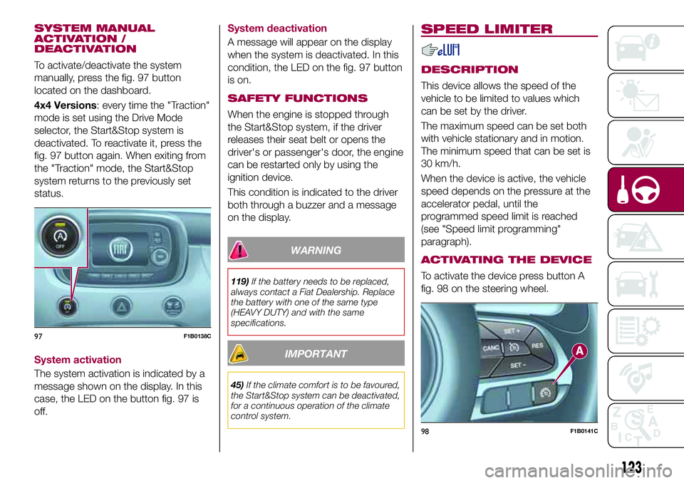 FIAT 500X 2017 Owner handbook (in English) SYSTEM MANUAL
ACTIVATION /
DEACTIVATION
To activate/deactivate the system
manually, press the fig. 97 button
located on the dashboard.
4x4 Versions: every time the "Traction"
mode is set using FIAT 500X 2017 Owner handbook (in English) SYSTEM MANUAL
ACTIVATION /
DEACTIVATION
To activate/deactivate the system
manually, press the fig. 97 button
located on the dashboard.
4x4 Versions: every time the "Traction"
mode is set using