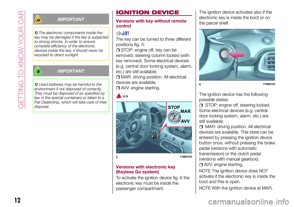 FIAT 500X 2017 Owner handbook (in English) IMPORTANT
1)The electronic components inside the
key may be damaged if the key is subjected
to strong shocks. In order to ensure
complete efficiency of the electronic
devices inside the key, it should FIAT 500X 2017 Owner handbook (in English) IMPORTANT
1)The electronic components inside the
key may be damaged if the key is subjected
to strong shocks. In order to ensure
complete efficiency of the electronic
devices inside the key, it should