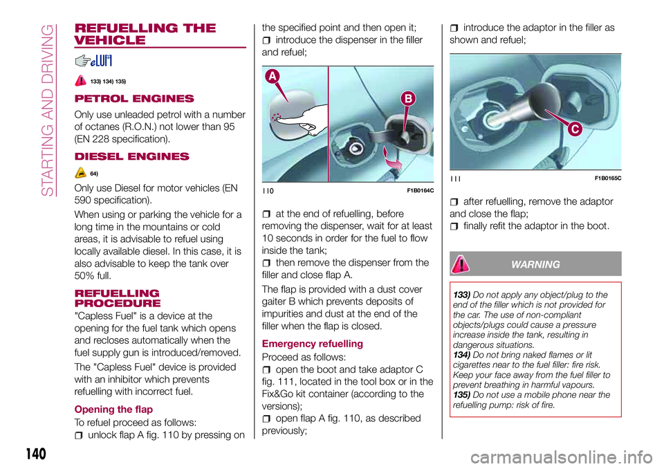 FIAT 500X 2017 Owner handbook (in English) REFUELLING THE
VEHICLE
133) 134) 135)
PETROL ENGINES
Only use unleaded petrol with a number
of octanes (R.O.N.) not lower than 95
(EN 228 specification).
DIESEL ENGINES
64)
Only use Diesel for motor v FIAT 500X 2017 Owner handbook (in English) REFUELLING THE
VEHICLE
133) 134) 135)
PETROL ENGINES
Only use unleaded petrol with a number
of octanes (R.O.N.) not lower than 95
(EN 228 specification).
DIESEL ENGINES
64)
Only use Diesel for motor v