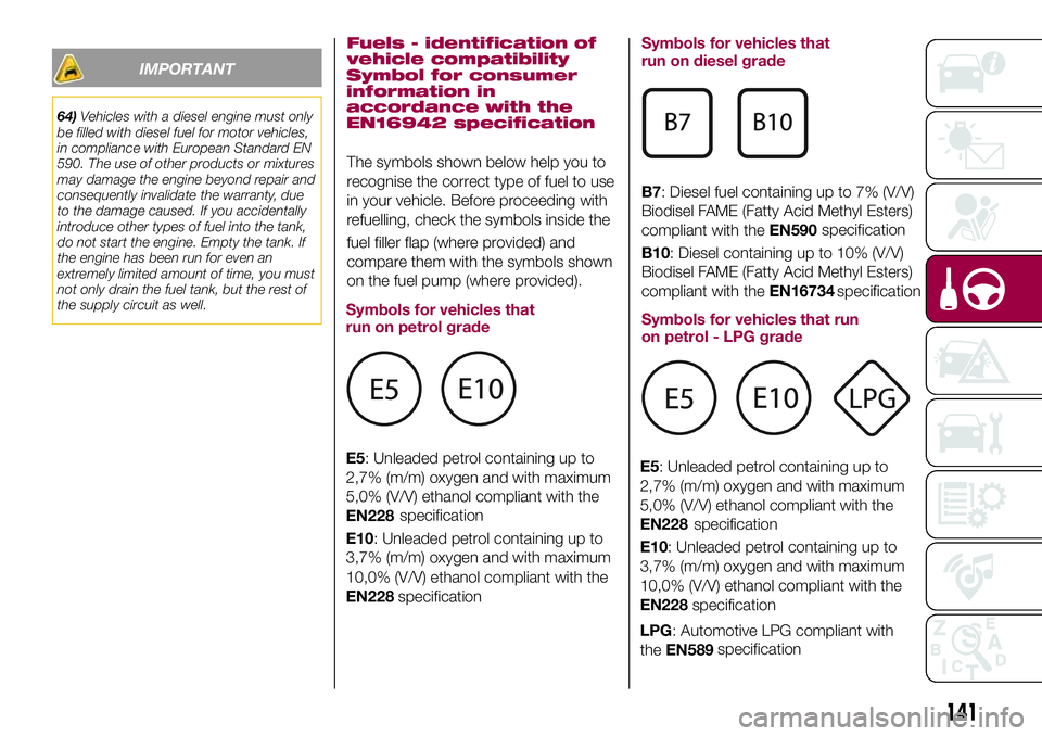 FIAT 500X 2017 Owner handbook (in English) IMPORTANT
64)Vehicles with a diesel engine must only
be filled with diesel fuel for motor vehicles,
in compliance with European Standard EN
590. The use of other products or mixtures
may damage the en FIAT 500X 2017 Owner handbook (in English) IMPORTANT
64)Vehicles with a diesel engine must only
be filled with diesel fuel for motor vehicles,
in compliance with European Standard EN
590. The use of other products or mixtures
may damage the en