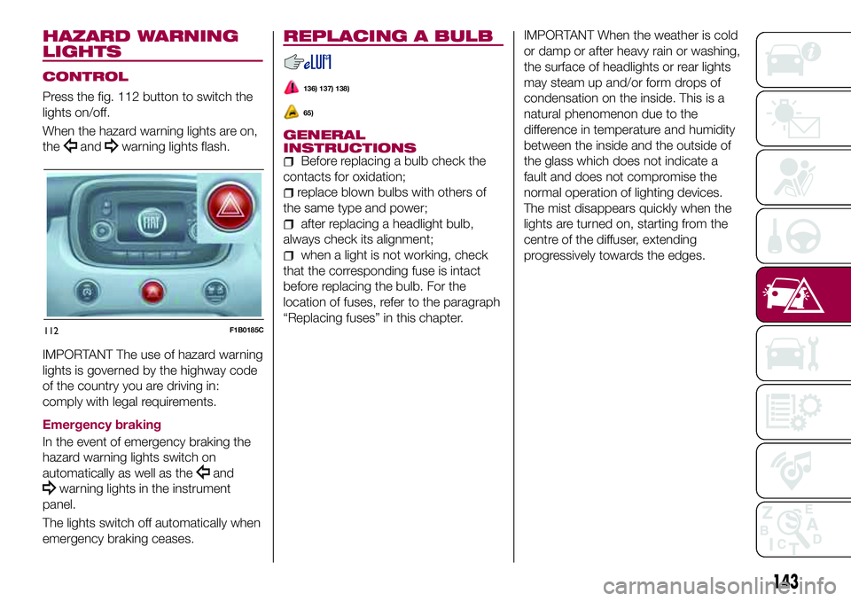 FIAT 500X 2017  Owner handbook (in English) HAZARD WARNING
LIGHTS
CONTROL
Press the fig. 112 button to switch the
lights on/off.
When the hazard warning lights are on,
the
andwarning lights flash.
IMPORTANT The use of hazard warning
lights is g
