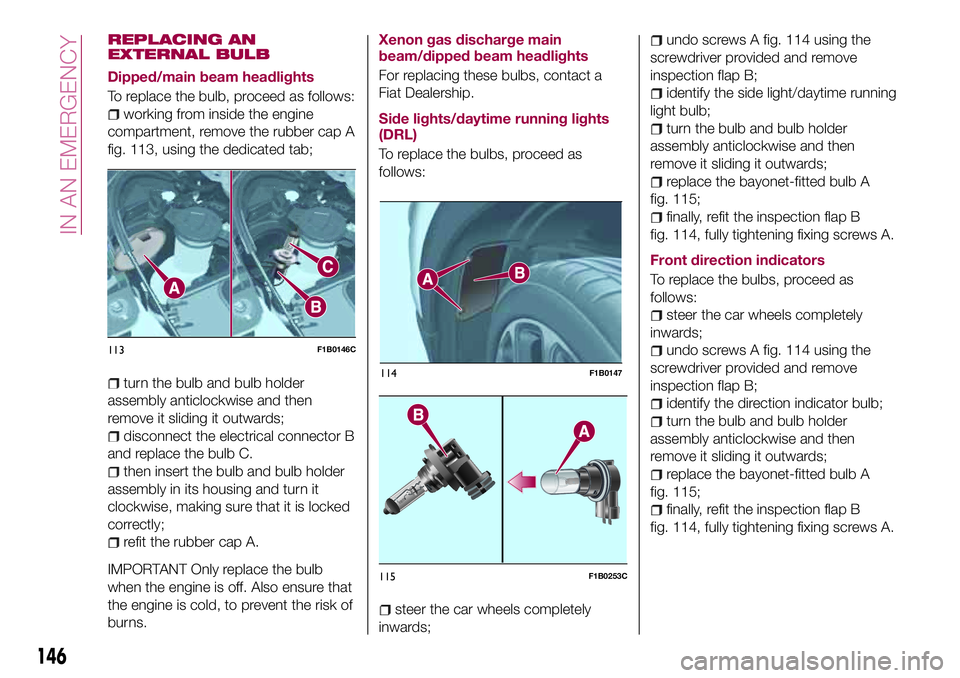 FIAT 500X 2017 Owner handbook (in English) REPLACING AN
EXTERNAL BULB
Dipped/main beam headlights
To replace the bulb, proceed as follows:
working from inside the engine
compartment, remove the rubber cap A
fig. 113, using the dedicated tab;
t FIAT 500X 2017 Owner handbook (in English) REPLACING AN
EXTERNAL BULB
Dipped/main beam headlights
To replace the bulb, proceed as follows:
working from inside the engine
compartment, remove the rubber cap A
fig. 113, using the dedicated tab;
t