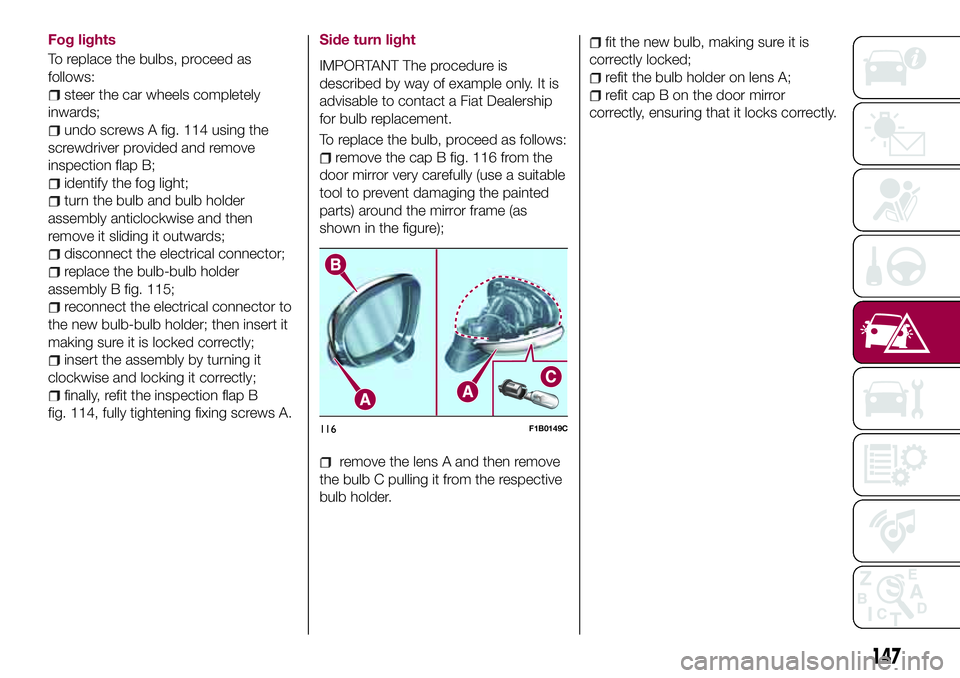 FIAT 500X 2017  Owner handbook (in English) Fog lights
To replace the bulbs, proceed as
follows:
steer the car wheels completely
inwards;
undo screws A fig. 114 using the
screwdriver provided and remove
inspection flap B;
identify the fog light