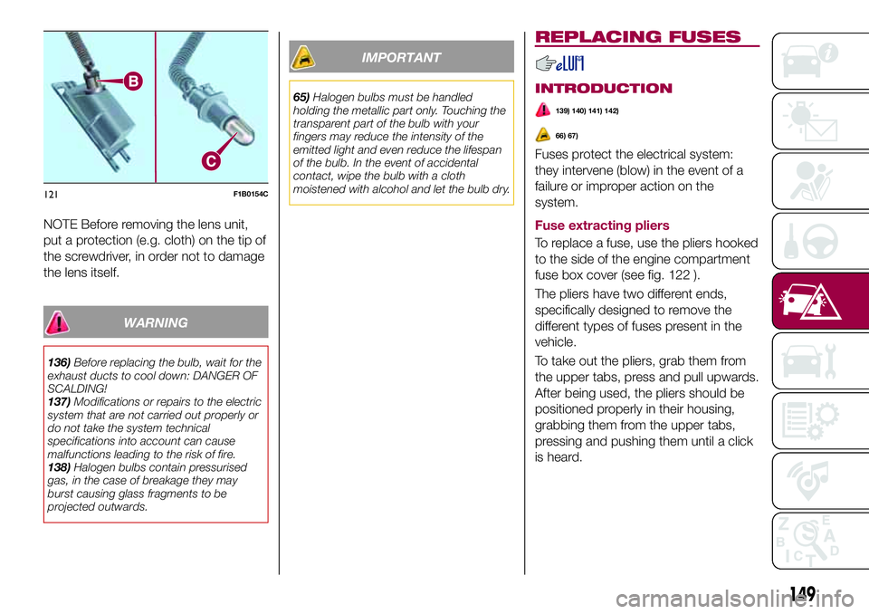 FIAT 500X 2017 Owner handbook (in English) NOTE Before removing the lens unit,
put a protection (e.g. cloth) on the tip of
the screwdriver, in order not to damage
the lens itself.
WARNING
136)Before replacing the bulb, wait for the
exhaust duc FIAT 500X 2017 Owner handbook (in English) NOTE Before removing the lens unit,
put a protection (e.g. cloth) on the tip of
the screwdriver, in order not to damage
the lens itself.
WARNING
136)Before replacing the bulb, wait for the
exhaust duc