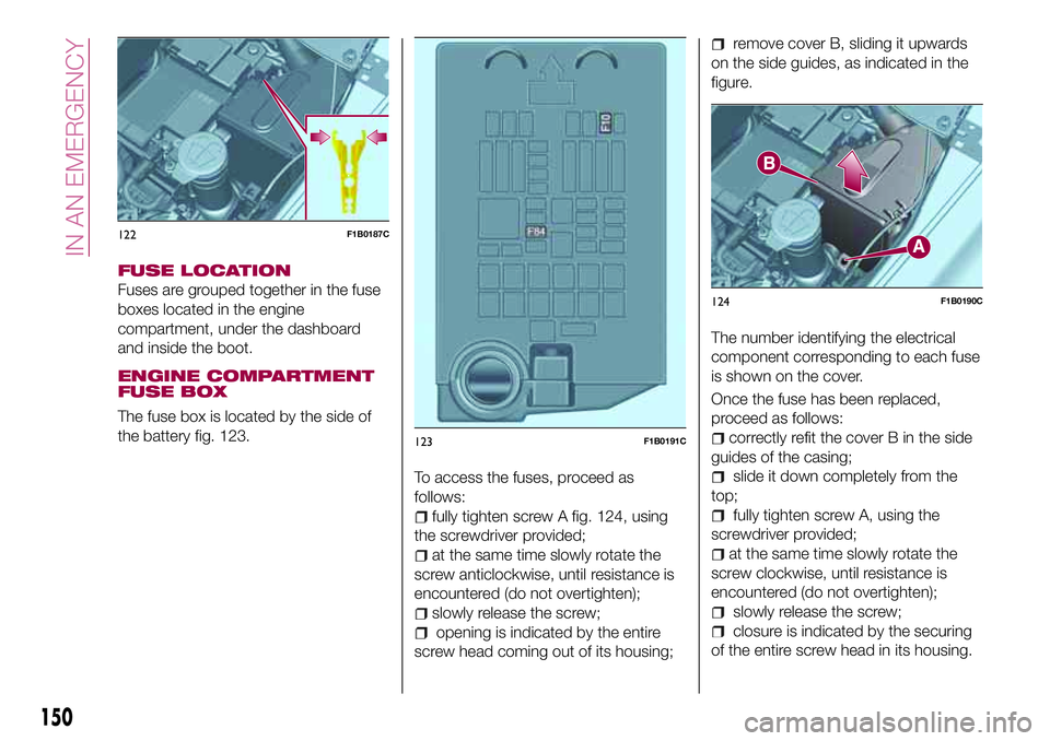 FIAT 500X 2017 Owner handbook (in English) FUSE LOCATION
Fuses are grouped together in the fuse
boxes located in the engine
compartment, under the dashboard
and inside the boot.
ENGINE COMPARTMENT
FUSE BOX
The fuse box is located by the side o FIAT 500X 2017 Owner handbook (in English) FUSE LOCATION
Fuses are grouped together in the fuse
boxes located in the engine
compartment, under the dashboard
and inside the boot.
ENGINE COMPARTMENT
FUSE BOX
The fuse box is located by the side o